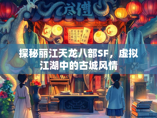 探秘丽江天龙八部SF，虚拟江湖中的古城风情