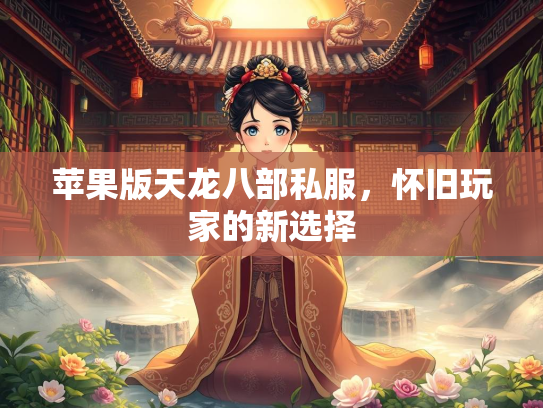 苹果版天龙八部私服，怀旧玩家的新选择