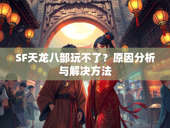 SF天龙八部玩不了？原因分析与解决方法