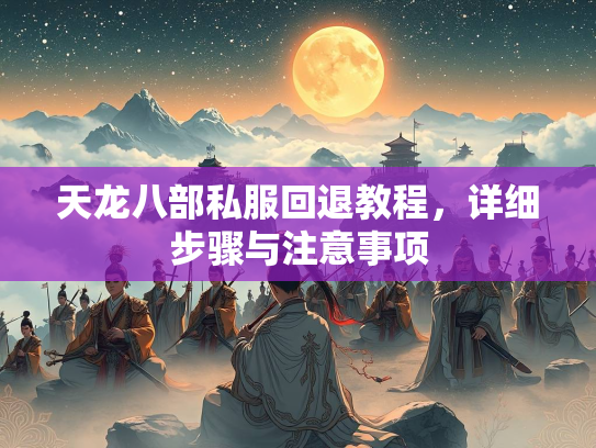 天龙八部私服回退教程，详细步骤与注意事项