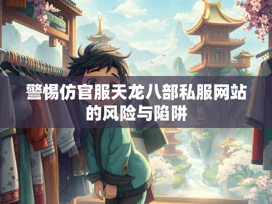 警惕仿官服天龙八部私服网站的风险与陷阱