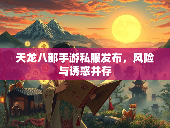 天龙八部手游私服发布，风险与诱惑并存