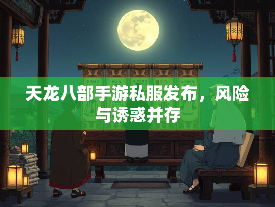天龙八部手游私服发布，风险与诱惑并存