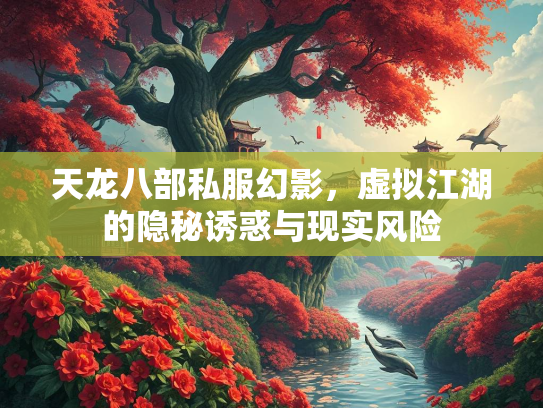 天龙八部私服幻影，虚拟江湖的隐秘诱惑与现实风险