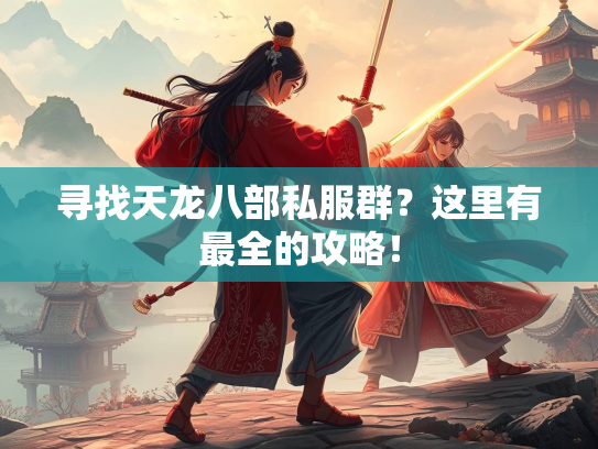 寻找天龙八部私服群？这里有最全的攻略！