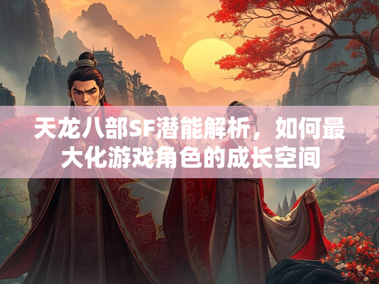 天龙八部SF潜能解析，如何最大化游戏角色的成长空间  第2张