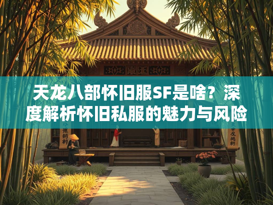天龙八部怀旧服SF是啥？深度解析怀旧私服的魅力与风险