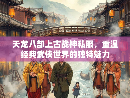 天龙八部上古战神私服，重温经典武侠世界的独特魅力