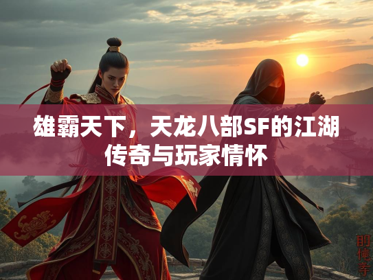 雄霸天下，天龙八部SF的江湖传奇与玩家情怀  第2张