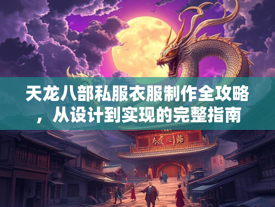 天龙八部私服衣服制作全攻略，从设计到实现的完整指南  第3张