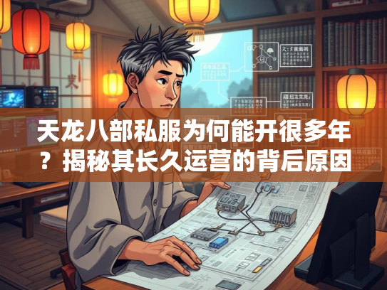天龙八部私服为何能开很多年？揭秘其长久运营的背后原因
