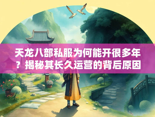 天龙八部私服为何能开很多年？揭秘其长久运营的背后原因