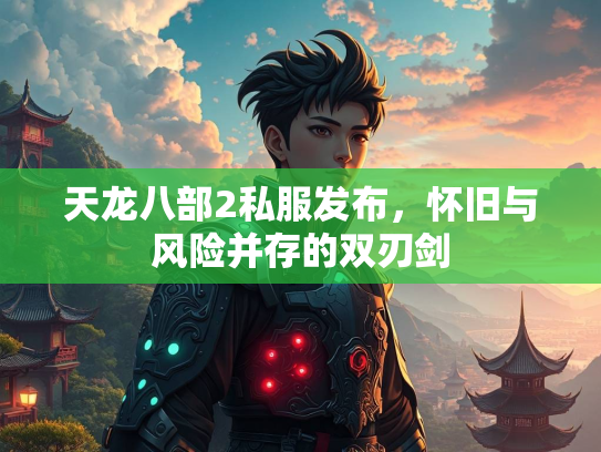 天龙八部2私服发布，怀旧与风险并存的双刃剑