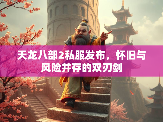 天龙八部2私服发布，怀旧与风险并存的双刃剑