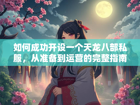 如何成功开设一个天龙八部私服，从准备到运营的完整指南