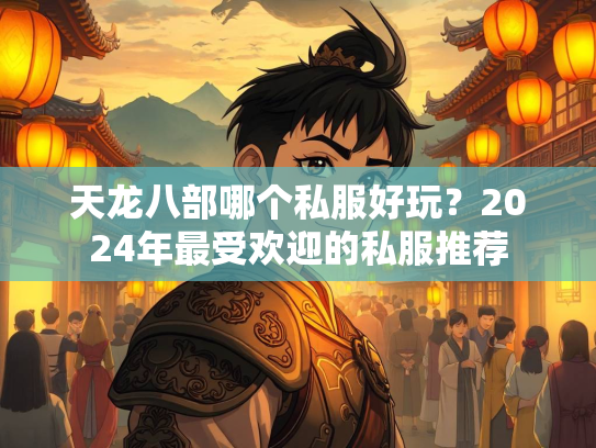 天龙八部哪个私服好玩？2024年最受欢迎的私服推荐