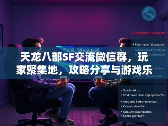 天龙八部SF交流微信群，玩家聚集地，攻略分享与游戏乐趣