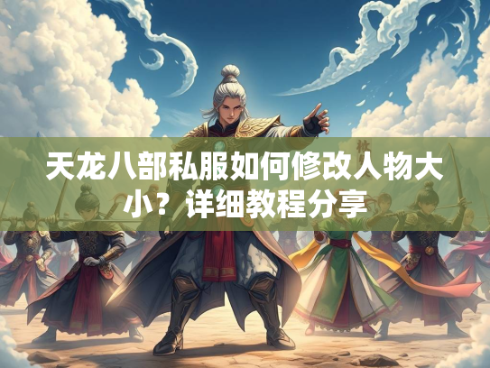 天龙八部私服如何修改人物大小？详细教程分享