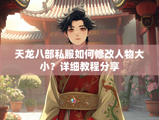 天龙八部私服如何修改人物大小？详细教程分享