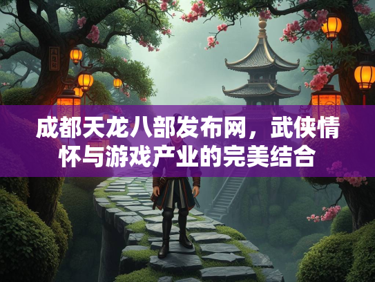 成都天龙八部发布网，武侠情怀与游戏产业的完美结合  第3张