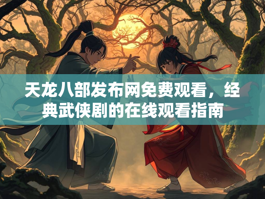 天龙八部发布网免费观看，经典武侠剧的在线观看指南