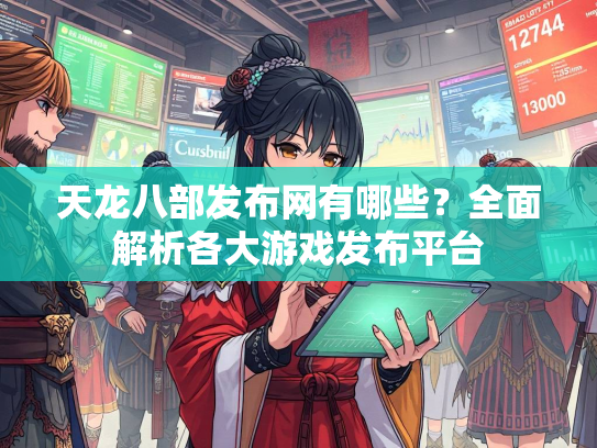天龙八部发布网有哪些？全面解析各大游戏发布平台