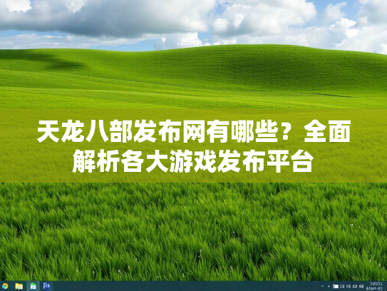 天龙八部发布网有哪些？全面解析各大游戏发布平台