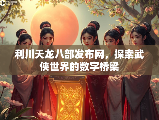 利川天龙八部发布网，探索武侠世界的数字桥梁