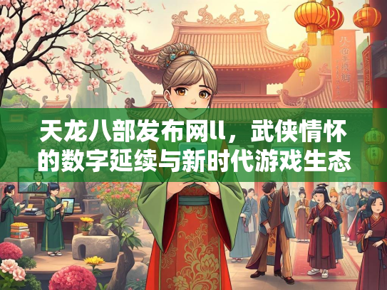 天龙八部发布网ll，武侠情怀的数字延续与新时代游戏生态