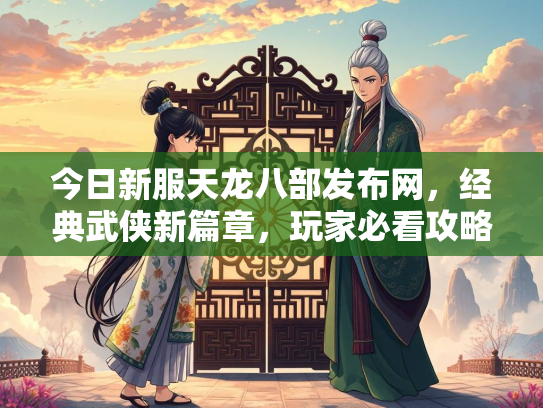 今日新服天龙八部发布网，经典武侠新篇章，玩家必看攻略  第2张