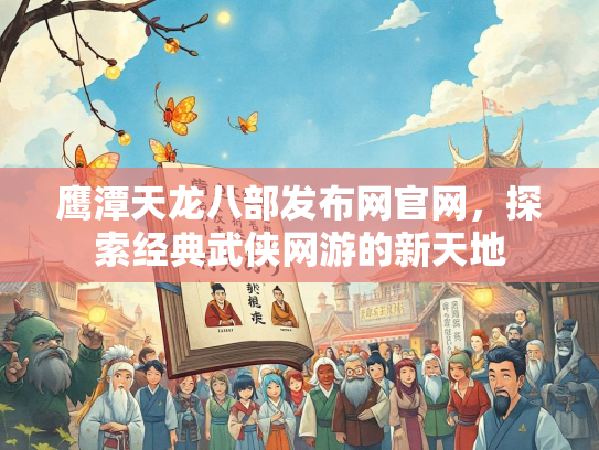 鹰潭天龙八部发布网官网，探索经典武侠网游的新天地