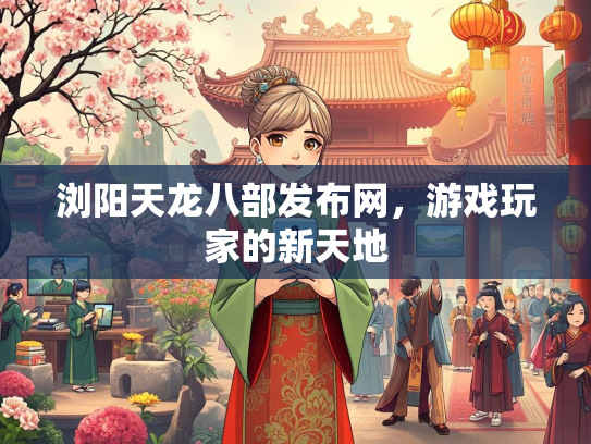 浏阳天龙八部发布网，游戏玩家的新天地