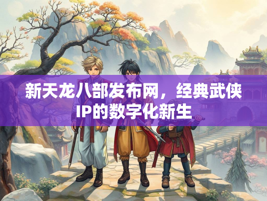新天龙八部发布网，经典武侠IP的数字化新生