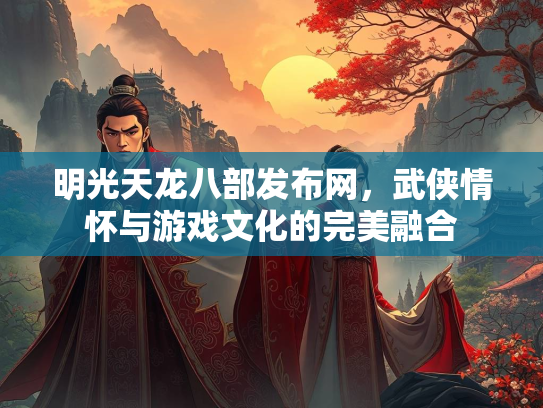 明光天龙八部发布网，武侠情怀与游戏文化的完美融合  第2张