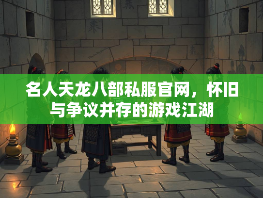名人天龙八部私服官网，怀旧与争议并存的游戏江湖
