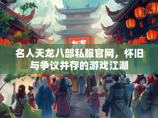 名人天龙八部私服官网，怀旧与争议并存的游戏江湖