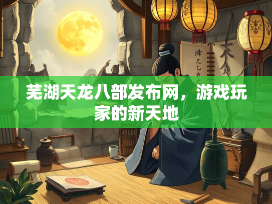 芜湖天龙八部发布网，游戏玩家的新天地