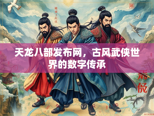 天龙八部发布网，古风武侠世界的数字传承  第3张