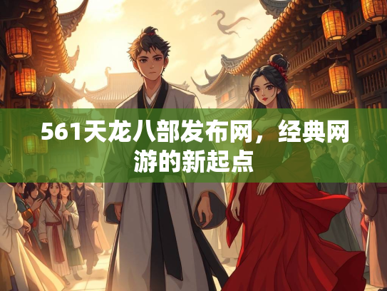 561天龙八部发布网，经典网游的新起点  第2张