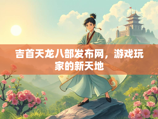 吉首天龙八部发布网，游戏玩家的新天地