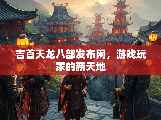 吉首天龙八部发布网，游戏玩家的新天地