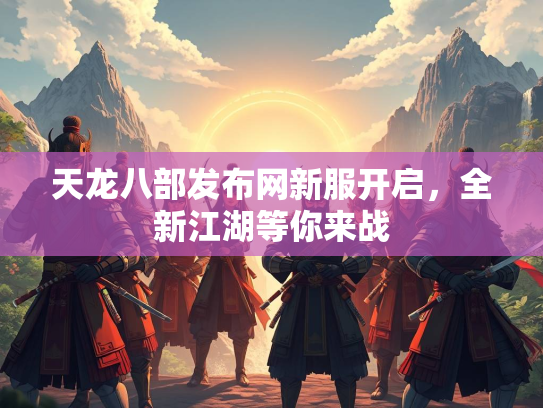 天龙八部发布网新服开启，全新江湖等你来战