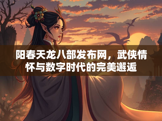 阳春天龙八部发布网，武侠情怀与数字时代的完美邂逅