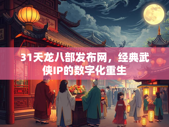 31天龙八部发布网，经典武侠IP的数字化重生