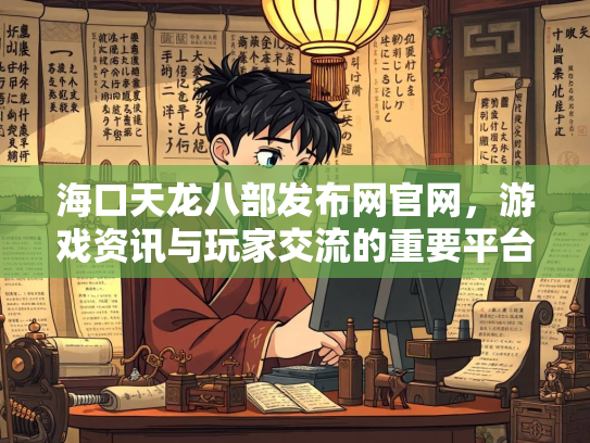 海口天龙八部发布网官网，游戏资讯与玩家交流的重要平台