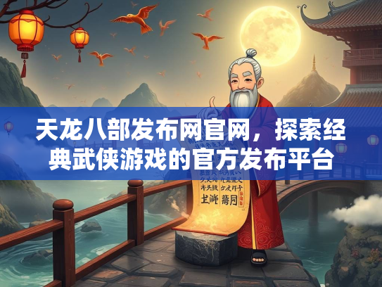 天龙八部发布网官网，探索经典武侠游戏的官方发布平台