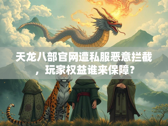 天龙八部官网遭私服恶意拦截，玩家权益谁来保障？