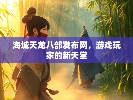 海城天龙八部发布网，游戏玩家的新天堂