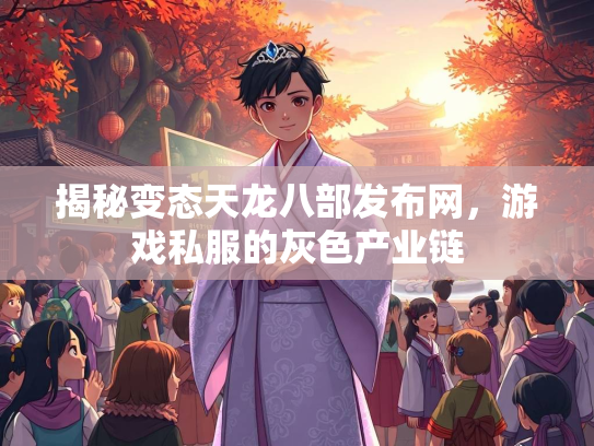 揭秘变态天龙八部发布网，游戏私服的灰色产业链