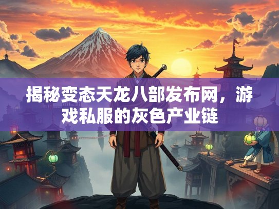 揭秘变态天龙八部发布网，游戏私服的灰色产业链